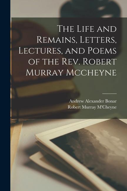 Könyv The Life and Remains, Letters, Lectures, and Poems of the Rev. Robert Murray Mccheyne Andrew Alexander Bonar