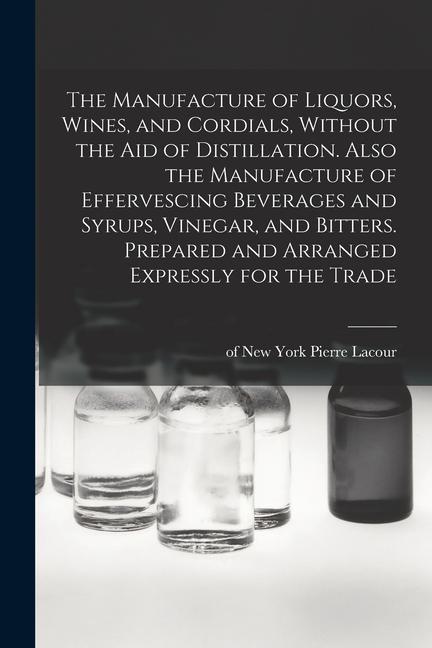Carte The Manufacture of Liquors, Wines, and Cordials, Without the aid of Distillation. Also the Manufacture of Effervescing Beverages and Syrups, Vinegar, 