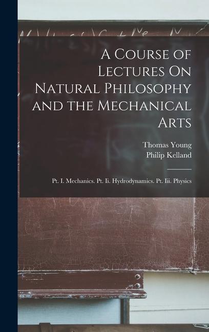 Kniha A Course of Lectures On Natural Philosophy and the Mechanical Arts: Pt. I. Mechanics. Pt. Ii. Hydrodynamics. Pt. Iii. Physics Philip Kelland