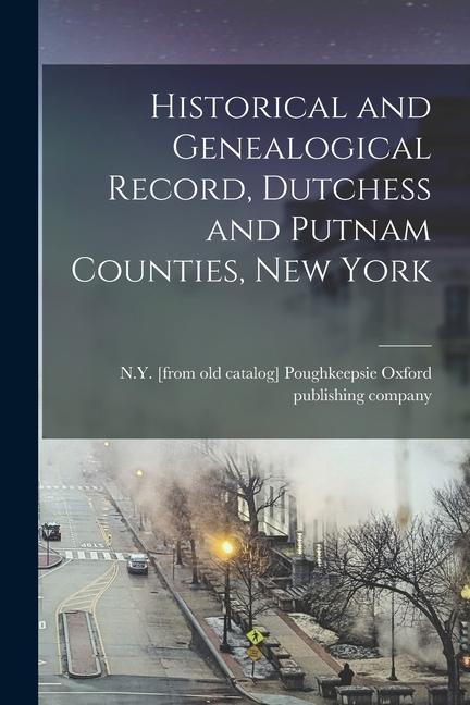 Buch Historical and Genealogical Record, Dutchess and Putnam Counties, New York Poughkeeps... Oxford publishing company