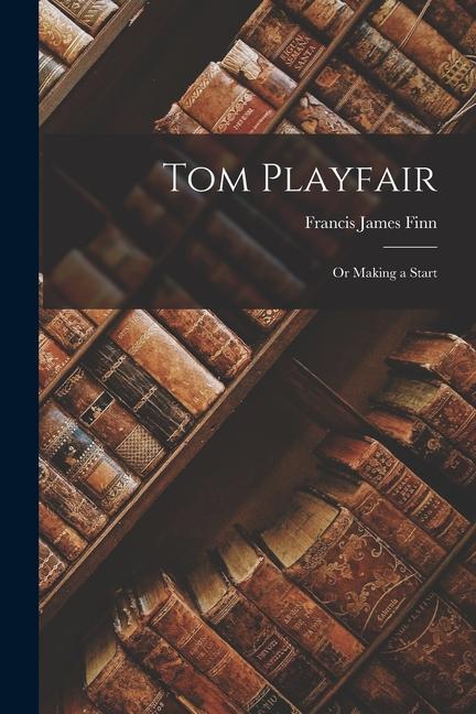 Knjiga Tom Playfair; Or Making a Start Francis James Finn