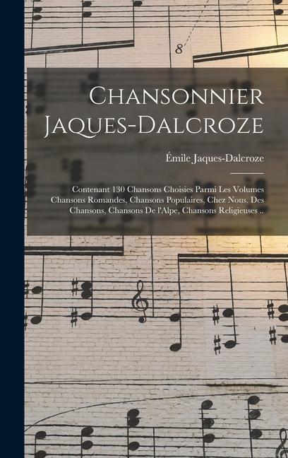 Carte Chansonnier Jaques-Dalcroze; contenant 130 chansons choisies parmi les volumes Chansons romandes, Chansons populaires, Chez nous, Des chansons, Chanso 