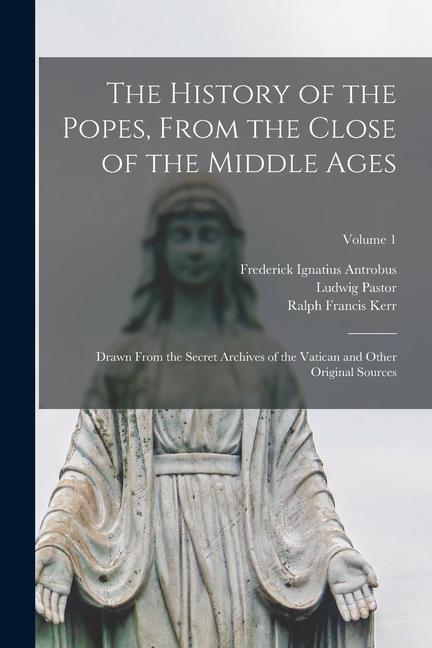 Книга The History of the Popes, From the Close of the Middle Ages: Drawn From the Secret Archives of the Vatican and Other Original Sources; Volume 1 Ralph Francis Kerr