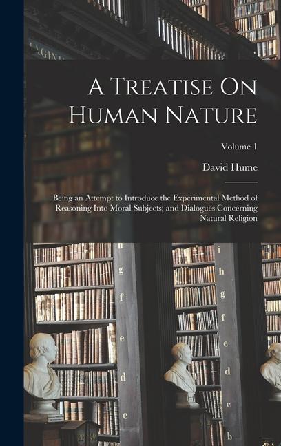 Book A Treatise On Human Nature: Being an Attempt to Introduce the Experimental Method of Reasoning Into Moral Subjects; and Dialogues Concerning Natur 