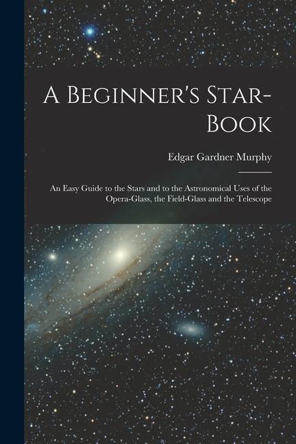 Könyv A Beginner's Star-book; an Easy Guide to the Stars and to the Astronomical Uses of the Opera-glass, the Field-glass and the Telescope 