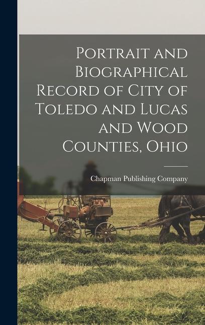 Buch Portrait and Biographical Record of City of Toledo and Lucas and Wood Counties, Ohio Chapman Publishing Company