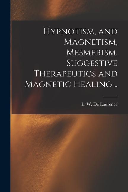 Kniha Hypnotism, and Magnetism, Mesmerism, Suggestive Therapeutics and Magnetic Healing .. 