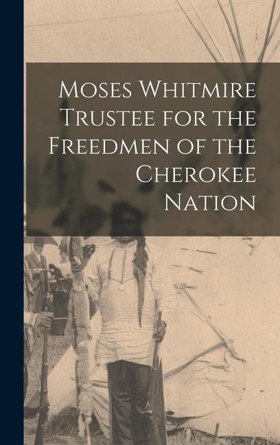 Buch Moses Whitmire Trustee for the Freedmen of the Cherokee Nation Anonymous