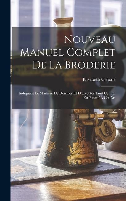 Könyv Nouveau Manuel Complet De La Broderie: Indiquant Le Mani?re De Dessiner Et D'exécuter Tout Ce Qui Est Relatif ? Cet Art 