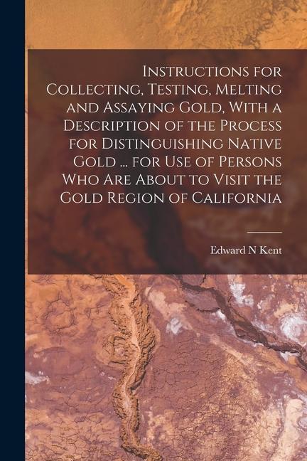 Kniha Instructions for Collecting, Testing, Melting and Assaying Gold, With a Description of the Process for Distinguishing Native Gold ... for use of Perso 