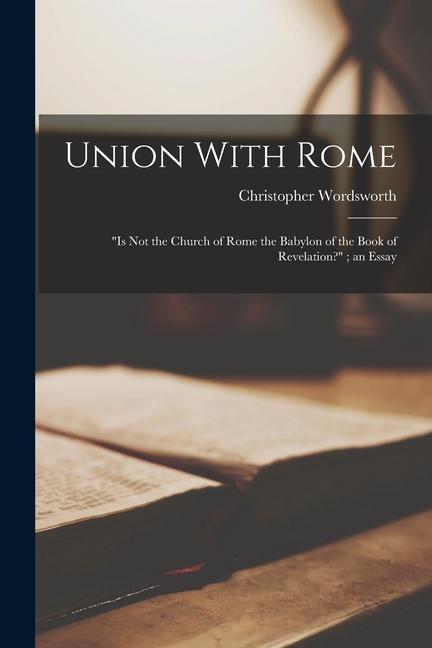 Kniha Union With Rome: Is not the Church of Rome the Babylon of the Book of Revelation?; an Essay 