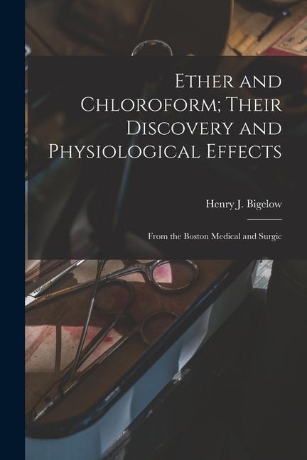 Buch Ether and Chloroform; Their Discovery and Physiological Effects: From the Boston Medical and Surgic Henry J. Bigelow