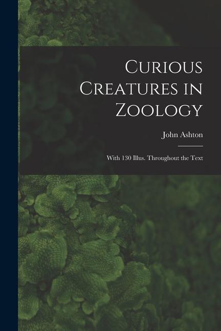 Knjiga Curious Creatures in Zoology; With 130 Illus. Throughout the Text John Ashton