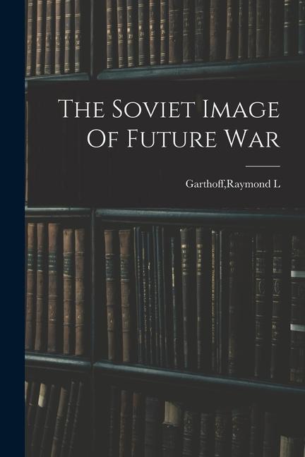 Knjiga The Soviet Image Of Future War Raymond L. Garthoff