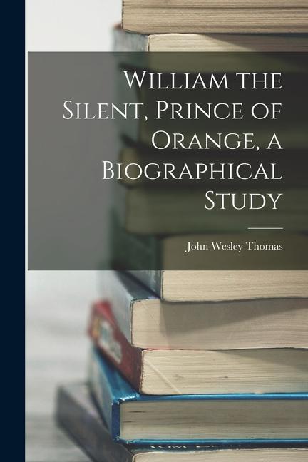 Boek William the Silent, Prince of Orange, a Biographical Study John Wesley Thomas