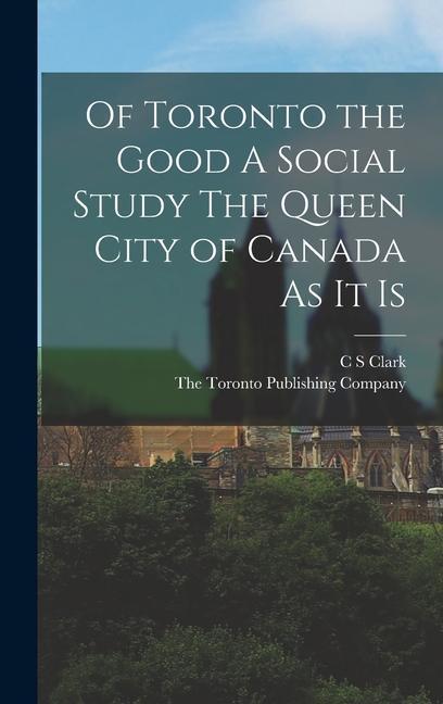 Buch Of Toronto the Good A Social Study The Queen City of Canada As it Is The Toronto Publishing Company