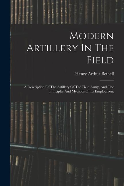 Livre Modern Artillery In The Field: A Description Of The Artillery Of The Field Army, And The Principles And Methods Of Its Employment 