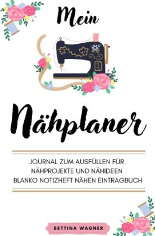 Kniha Mein Nähplaner: Journal zum Ausfüllen für Nähprojekte und Nähideen blanko Notizheft Nähen Eintragbuch Bettina Wagner