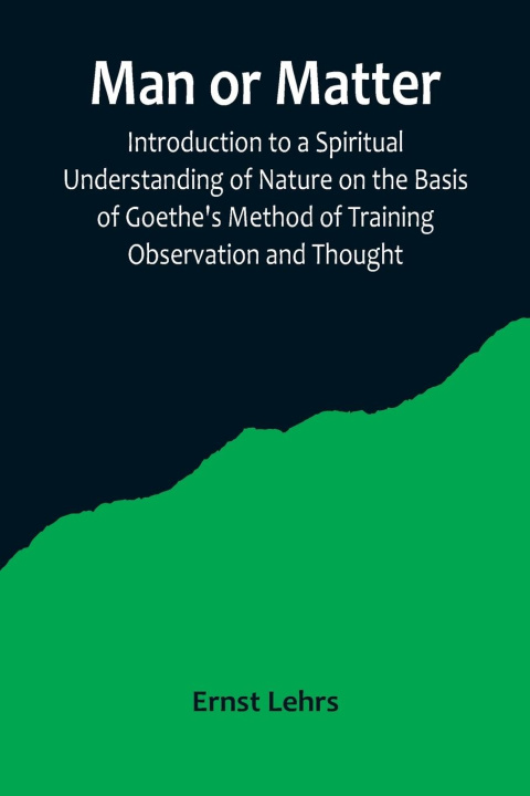 Könyv Man or Matter; Introduction to a Spiritual Understanding of Nature on the Basis of Goethe's Method of Training Observation and Thought 