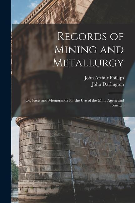 Carte Records of Mining and Metallurgy: Or, Facts and Memoranda for the Use of the Mine Agent and Smelter John Darlington