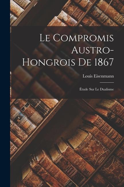 Libro Le Compromis Austro-Hongrois De 1867: Étude Sur Le Dualisme Louis Eisenmann