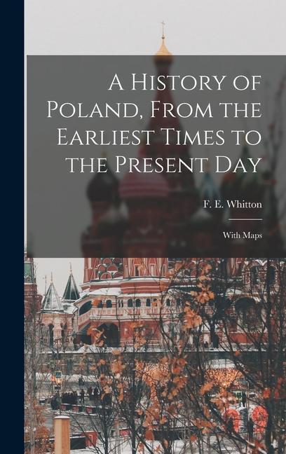 Carte A History of Poland, From the Earliest Times to the Present day; With Maps F E 1872-1940 Whitton