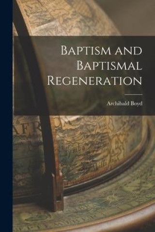 Carte Baptism and Baptismal Regeneration Archibald Boyd