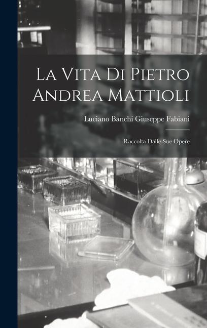 Carte La Vita di Pietro Andrea Mattioli: Raccolta Dalle sue Opere 