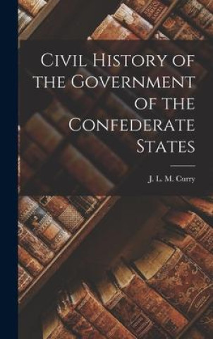 Książka Civil History of the Government of the Confederate States J. L. M. Curry