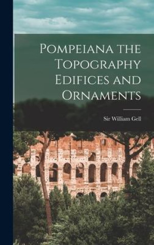 Kniha Pompeiana the Topography Edifices and Ornaments Sir William Gell