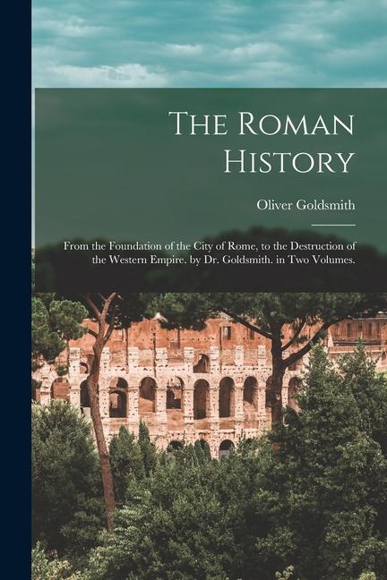 Carte The Roman History: From the Foundation of the City of Rome, to the Destruction of the Western Empire. by Dr. Goldsmith. in Two Volumes. 