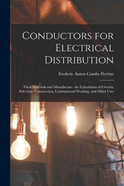 Könyv Conductors for Electrical Distribution: Their Materials and Manufacture, the Calculation of Circuits, Pole-Line Construction, Underground Working, and 