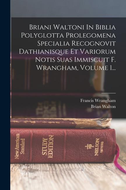 Carte Briani Waltoni In Biblia Polyglotta Prolegomena Specialia Recognovit Dathianisque Et Variorum Notis Suas Immiscuit F. Wrangham, Volume 1... Francis Wrangham