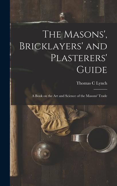 Kniha The Masons', Bricklayers' and Plasterers' Guide: A Book on the Art and Science of the Masons' Trade 