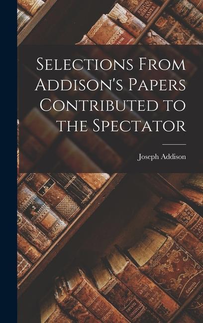 Carte Selections From Addison's Papers Contributed to the Spectator Joseph Addison