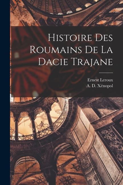 Kniha Histoire Des Roumains de la Dacie Trajane Ernest LeRoux