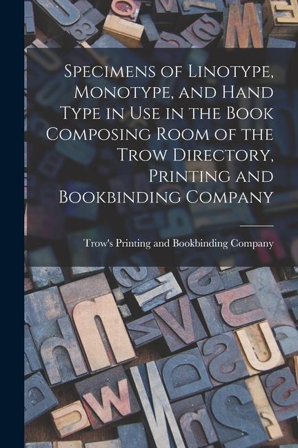 Carte Specimens of Linotype, Monotype, and Hand Type in use in the Book Composing Room of the Trow Directory, Printing and Bookbinding Company 