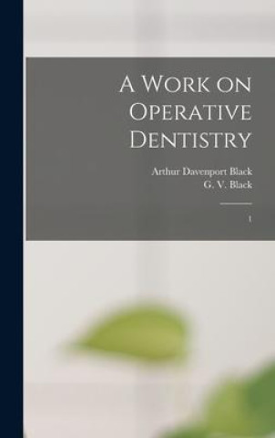 Carte A Work on Operative Dentistry: 1 Arthur Davenport Black