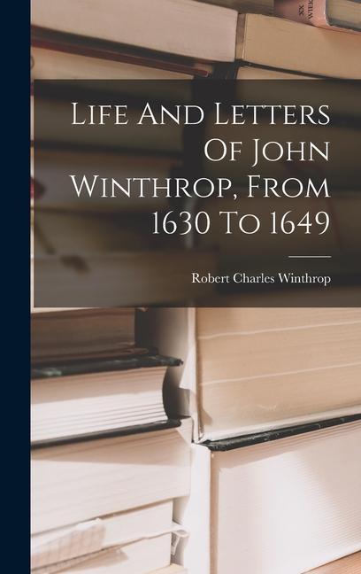 Kniha Life And Letters Of John Winthrop, From 1630 To 1649 Robert Charles Winthrop