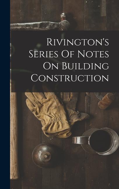 Livre Rivington's Series Of Notes On Building Construction 