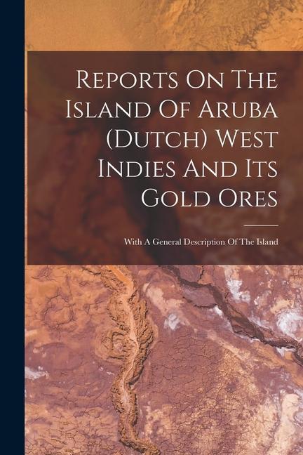 Könyv Reports On The Island Of Aruba (dutch) West Indies And Its Gold Ores: With A General Description Of The Island 