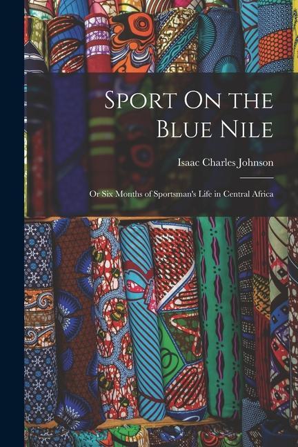 Könyv Sport On the Blue Nile; Or Six Months of Sportsman's Life in Central Africa 