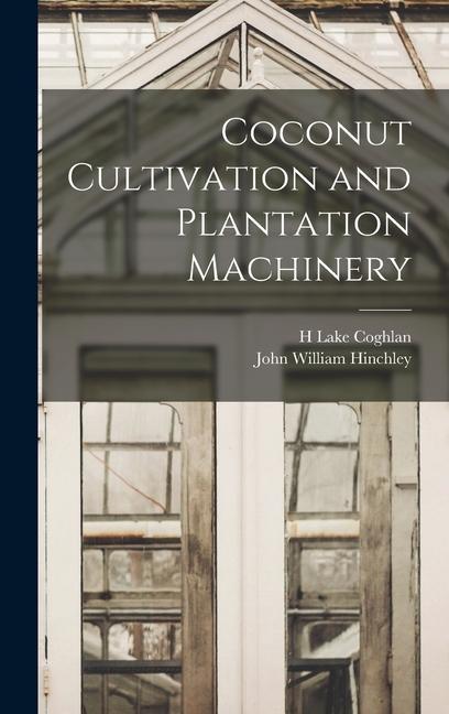 Knjiga Coconut Cultivation and Plantation Machinery John William Hinchley