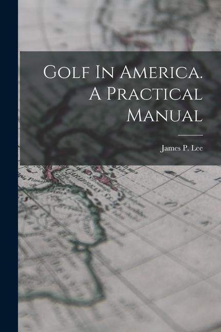 Carte Golf In America. A Practical Manual James P. (James Parrish) b. 1870 Lee