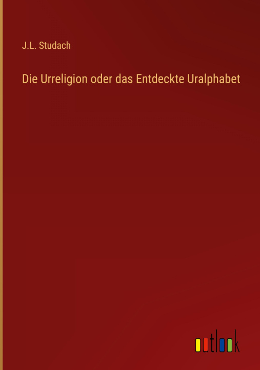 Knjiga Die Urreligion oder das Entdeckte Uralphabet J.L. Studach