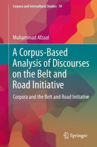 Kniha A Corpus-Based Analysis of Discourses on the Belt and Road Initiative Muhammad Afzaal