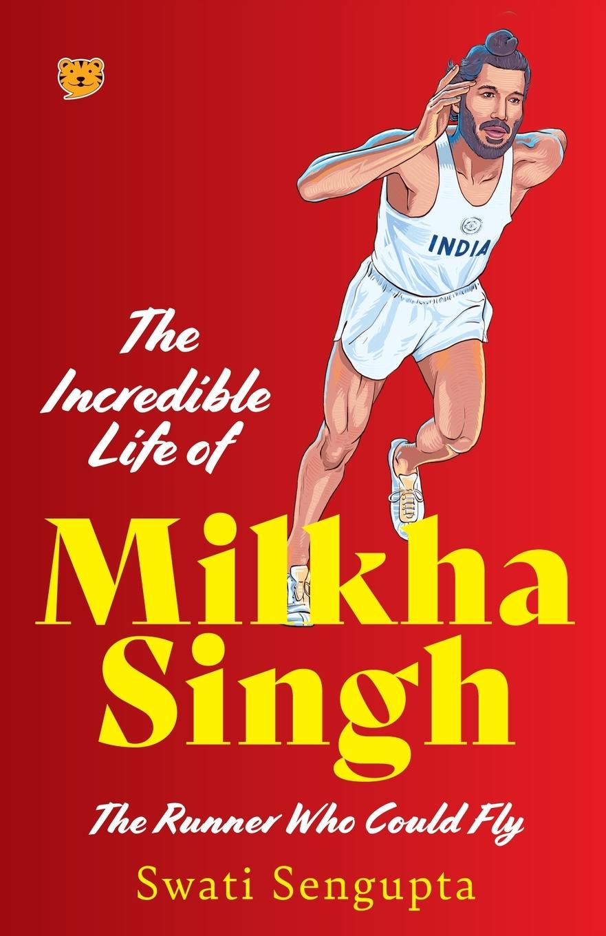 Kniha THE INCREDIBLE LIFE OF MILKHA SINGH THE RUNNER WHO COULD FLY Swati Sengupta