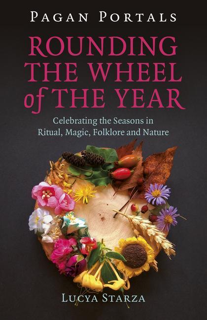 Carte Pagan Portals -  Rounding the Wheel of the Year - Celebrating the Seasons in Ritual, Magic, Folklore and Nature Lucya Starza