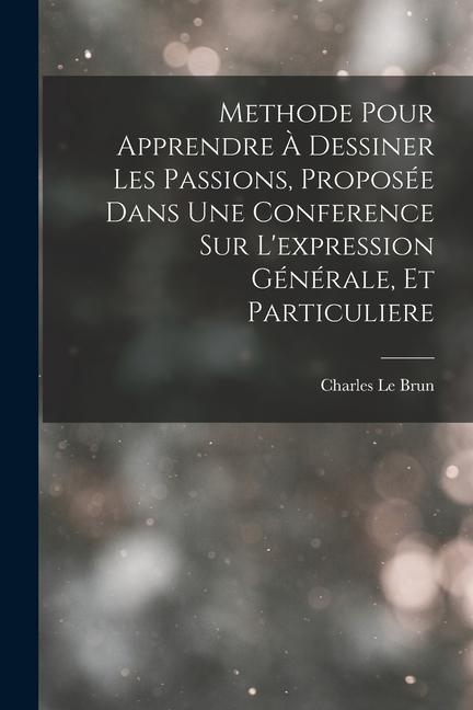 Książka Methode Pour Apprendre ? Dessiner Les Passions, Proposée Dans Une Conference Sur L'expression Générale, Et Particuliere Charles Le Brun