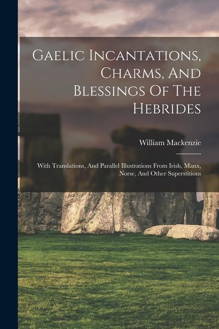 Carte Gaelic Incantations, Charms, And Blessings Of The Hebrides: With Translations, And Parallel Illustrations From Irish, Manx, Norse, And Other Superstit 
